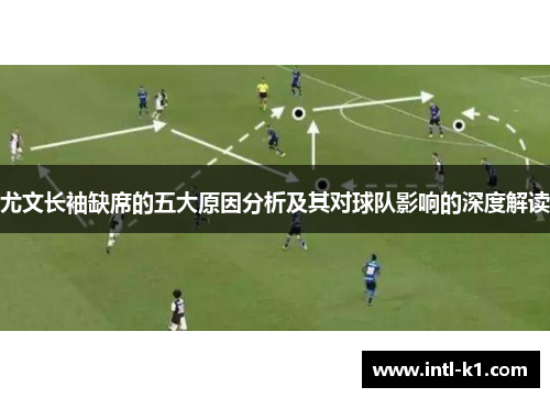 尤文长袖缺席的五大原因分析及其对球队影响的深度解读