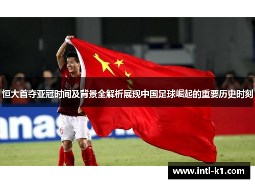恒大首夺亚冠时间及背景全解析展现中国足球崛起的重要历史时刻