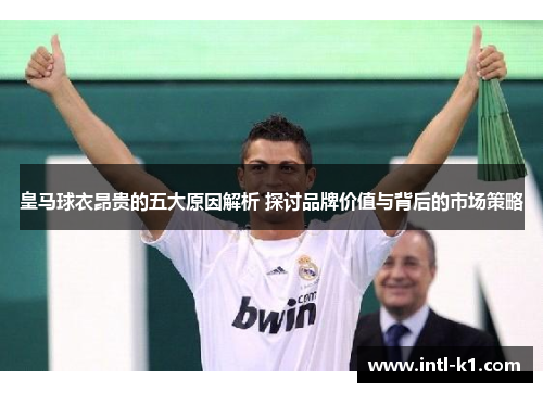 皇马球衣昂贵的五大原因解析 探讨品牌价值与背后的市场策略