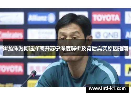 崔龙洙为何选择离开苏宁深度解析及背后真实原因指南
