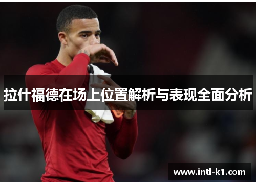 拉什福德在场上位置解析与表现全面分析