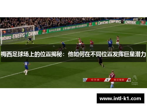 梅西足球场上的位置揭秘：他如何在不同位置发挥巨星潜力