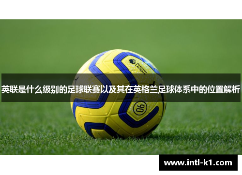 英联是什么级别的足球联赛以及其在英格兰足球体系中的位置解析