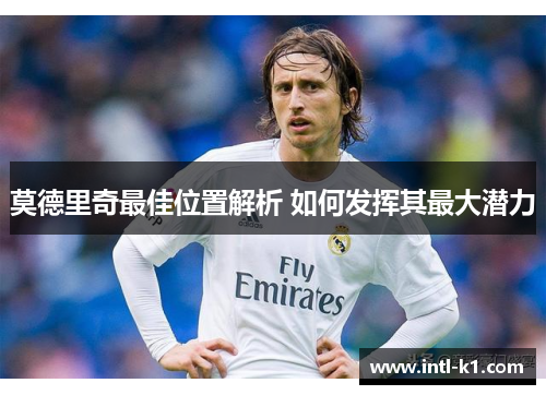莫德里奇最佳位置解析 如何发挥其最大潜力