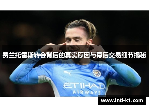 费兰托雷斯转会背后的真实原因与幕后交易细节揭秘 费兰托雷斯转会背后的真实原因与幕后交易细节揭秘