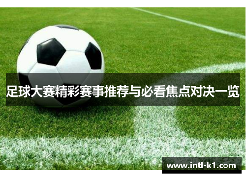 足球大赛精彩赛事推荐与必看焦点对决一览