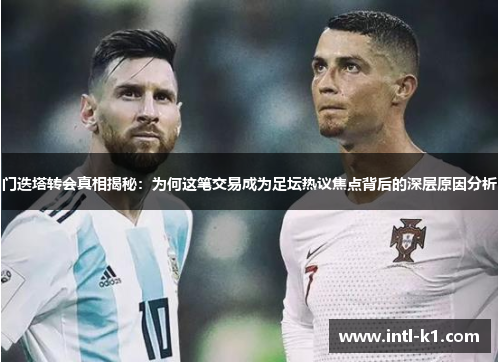 门迭塔转会真相揭秘：为何这笔交易成为足坛热议焦点背后的深层原因分析