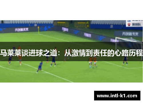 马莱莱谈进球之道：从激情到责任的心路历程
