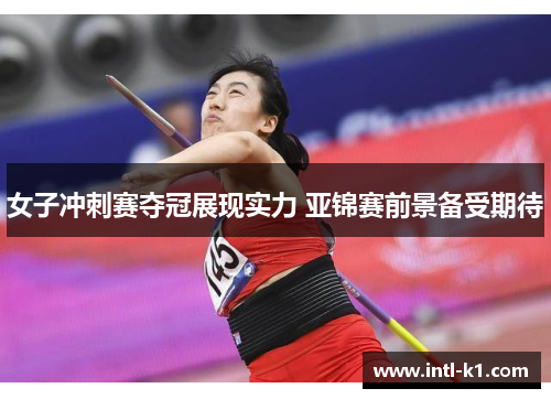 女子冲刺赛夺冠展现实力 亚锦赛前景备受期待 女子冲刺赛夺冠展现实力 亚锦赛前景备受期待