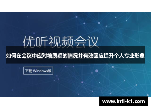 如何在会议中应对被质疑的情况并有效回应提升个人专业形象