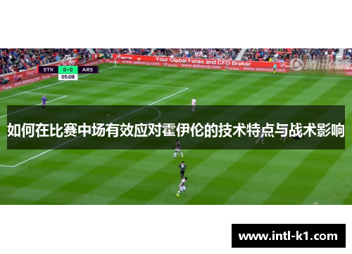 如何在比赛中场有效应对霍伊伦的技术特点与战术影响