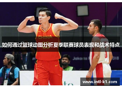 如何通过篮球动图分析夏季联赛球员表现和战术特点 如何通过篮球动图分析夏季联赛球员表现和战术特点