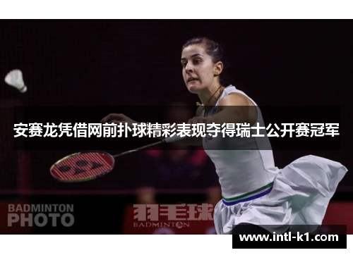 安赛龙凭借网前扑球精彩表现夺得瑞士公开赛冠军