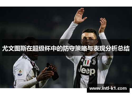 尤文图斯在超级杯中的防守策略与表现分析总结