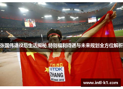 张国伟退役后生活揭秘 特别福利待遇与未来规划全方位解析 张国伟退役后生活揭秘 特别福利待遇与未来规划全方位解析