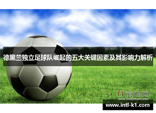 德黑兰独立足球队崛起的五大关键因素及其影响力解析