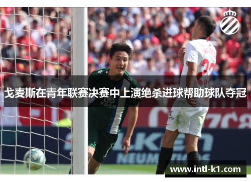 戈麦斯在青年联赛决赛中上演绝杀进球帮助球队夺冠