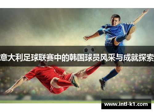 意大利足球联赛中的韩国球员风采与成就探索 意大利足球联赛中的韩国球员风采与成就探索