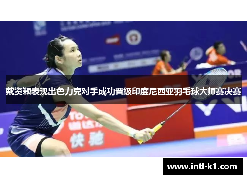 戴资颖表现出色力克对手成功晋级印度尼西亚羽毛球大师赛决赛 戴资颖表现出色力克对手成功晋级印度尼西亚羽毛球大师赛决赛