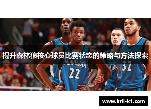 提升森林狼核心球员比赛状态的策略与方法探索 提升森林狼核心球员比赛状态的策略与方法探索
