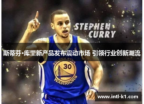 斯蒂芬·库里新产品发布震动市场 引领行业创新潮流