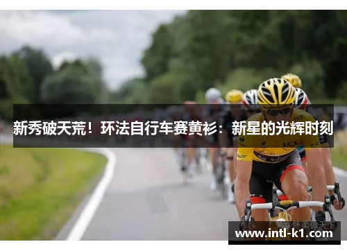 新秀破天荒！环法自行车赛黄衫：新星的光辉时刻