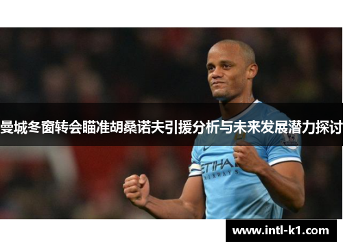 曼城冬窗转会瞄准胡桑诺夫引援分析与未来发展潜力探讨 曼城冬窗转会瞄准胡桑诺夫引援分析与未来发展潜力探讨