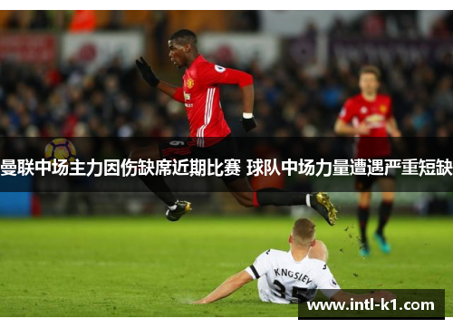 曼联中场主力因伤缺席近期比赛 球队中场力量遭遇严重短缺