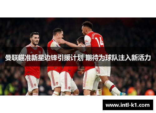 曼联瞄准新星边锋引援计划 期待为球队注入新活力