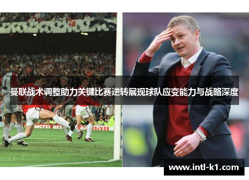 曼联战术调整助力关键比赛逆转展现球队应变能力与战略深度