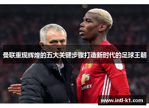 曼联重现辉煌的五大关键步骤打造新时代的足球王朝 曼联重现辉煌的五大关键步骤打造新时代的足球王朝
