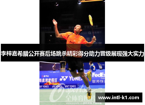 李梓嘉希腊公开赛后场跳杀精彩得分助力晋级展现强大实力