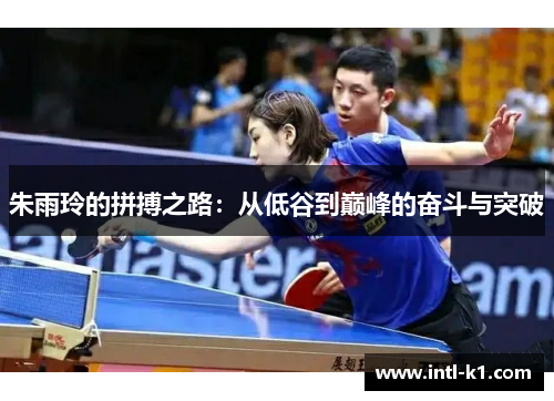朱雨玲的拼搏之路：从低谷到巅峰的奋斗与突破