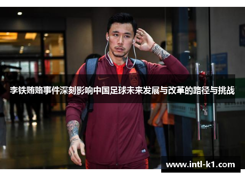 李铁贿赂事件深刻影响中国足球未来发展与改革的路径与挑战