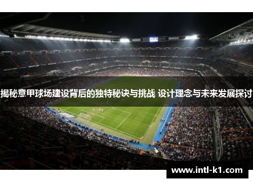 揭秘意甲球场建设背后的独特秘诀与挑战 设计理念与未来发展探讨 揭秘意甲球场建设背后的独特秘诀与挑战 设计理念与未来发展探讨