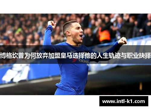 博格坎普为何放弃加盟皇马选择他的人生轨迹与职业抉择 博格坎普为何放弃加盟皇马选择他的人生轨迹与职业抉择