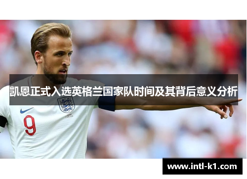 凯恩正式入选英格兰国家队时间及其背后意义分析 凯恩正式入选英格兰国家队时间及其背后意义分析