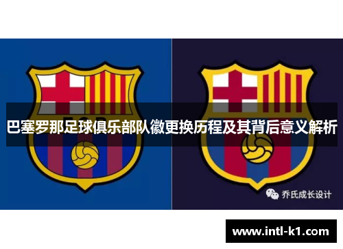 巴塞罗那足球俱乐部队徽更换历程及其背后意义解析