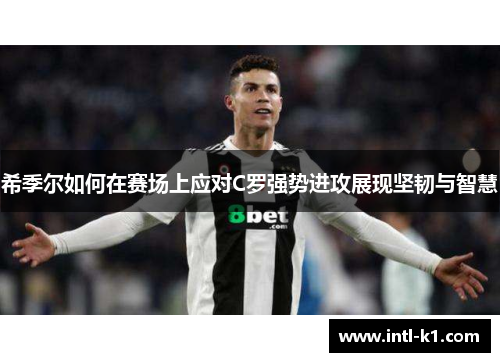 希季尔如何在赛场上应对C罗强势进攻展现坚韧与智慧