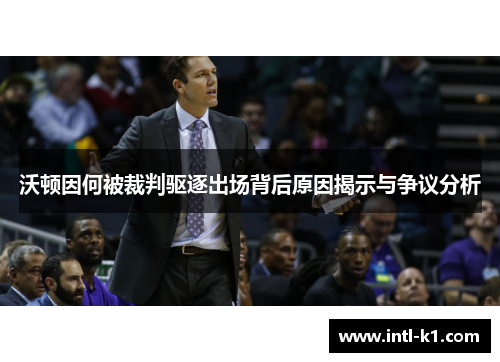 沃顿因何被裁判驱逐出场背后原因揭示与争议分析 沃顿因何被裁判驱逐出场背后原因揭示与争议分析