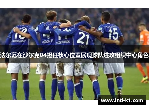 法尔范在沙尔克04担任核心位置展现球队进攻组织中心角色
