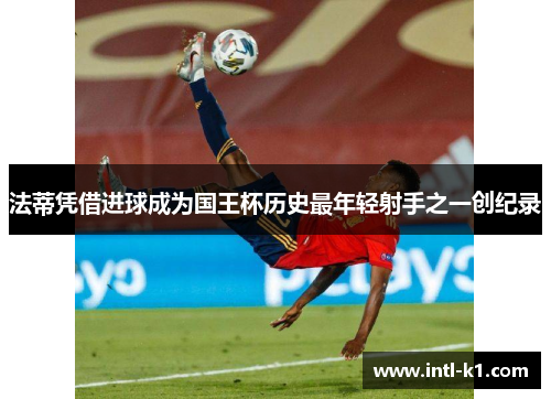 法蒂凭借进球成为国王杯历史最年轻射手之一创纪录