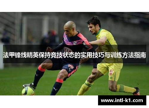 法甲锋线精英保持竞技状态的实用技巧与训练方法指南