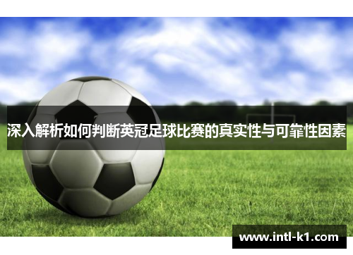 深入解析如何判断英冠足球比赛的真实性与可靠性因素