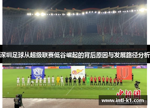 深圳足球从超级联赛低谷崛起的背后原因与发展路径分析