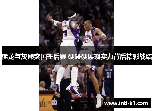 猛龙与灰熊突围季后赛 硬碰硬展现实力背后精彩战绩