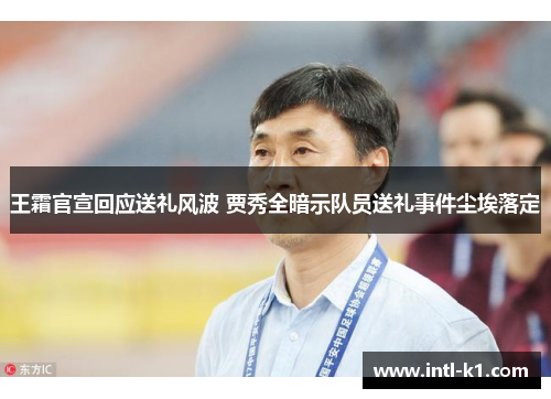 王霜官宣回应送礼风波 贾秀全暗示队员送礼事件尘埃落定
