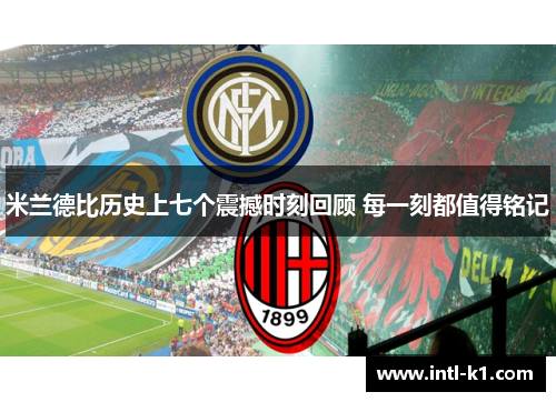 米兰德比历史上七个震撼时刻回顾 每一刻都值得铭记 米兰德比历史上七个震撼时刻回顾 每一刻都值得铭记