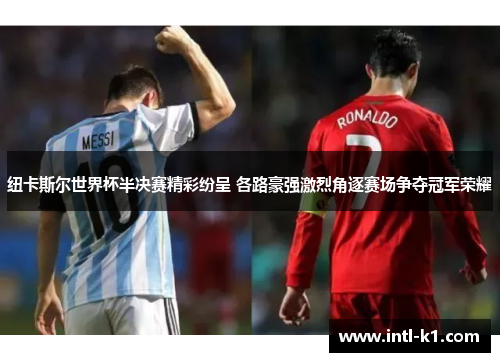 纽卡斯尔世界杯半决赛精彩纷呈 各路豪强激烈角逐赛场争夺冠军荣耀 纽卡斯尔世界杯半决赛精彩纷呈 各路豪强激烈角逐赛场争夺冠军荣耀