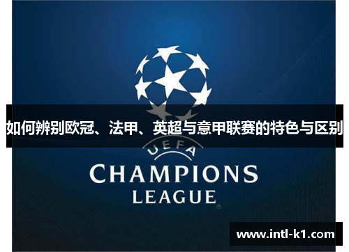 如何辨别欧冠、法甲、英超与意甲联赛的特色与区别 如何辨别欧冠、法甲、英超与意甲联赛的特色与区别